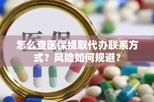 怎么查医保提取代办联系方式？风险如何规避？